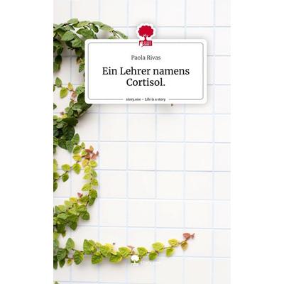 Ein Lehrer namens Cortisol.. Life is a Story - story.one, Gebundene Ausgabe von Paola Rivas, Story.one publishing, 978-3-7115-0558-3