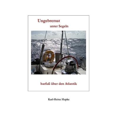 'Ungebremst' / Ungebremst unter Segeln - barfuß über den Atlantik, Taschenbuch von Karl-Heinz Hapke, Epubli, 978-3-7375-3166-5