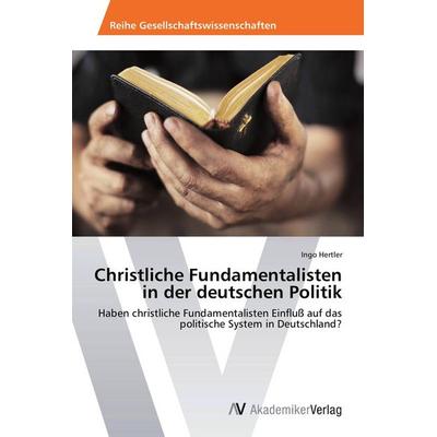Christliche Fundamentalisten in der deutschen Politik, Taschenbuch von Ingo Hertler, AV Akademikerverlag, 978-3-639-46983-7