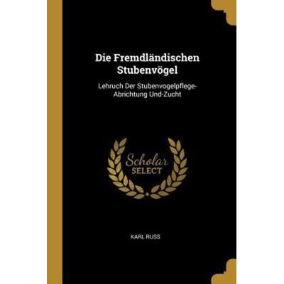 Die Fremdländischen Stubenvögel: Lehruch Der Stubenvogelpflege-Abrichtung Und-Zucht, Taschenbuch von Karl Russ, Creative Media Partners, LLC,