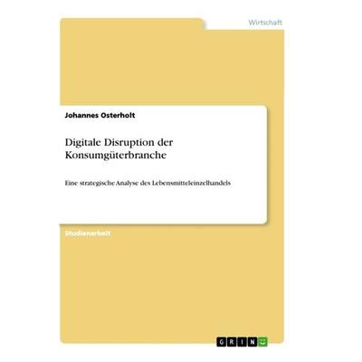 Digitale Disruption der Konsumgüterbranche, Taschenbuch von Johannes Osterholt, GRIN, 978-3-668-94742-9