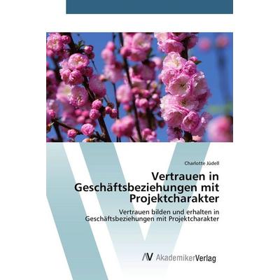 Vertrauen in Geschäftsbeziehungen mit Projektcharakter, Taschenbuch von Charlotte Jüdell, AV Akademikerverlag, 978-3-639-72706-7