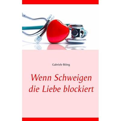 Wenn Schweigen die Liebe blockiert, Taschenbuch von Gabriele Böing, BoD – Books on Demand, 978-3-7504-8206-7
