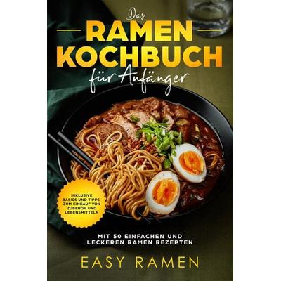 Das Ramen Kochbuch für Anfänger mit 50 einfachen und leckeren Rezepten - inklusive Basics und Tipps zum Einkauf von Zubehör und Lebensmitteln,