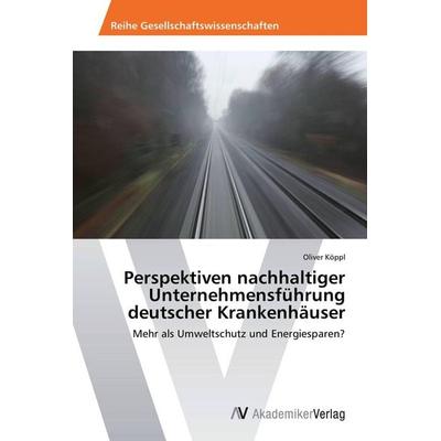 Perspektiven nachhaltiger Unternehmensführung deutscher Krankenhäuser, Taschenbuch von Oliver Köppl, AV Akademikerverlag, 978-3-639-80590-1