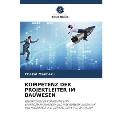 KOMPETENZ DER PROJEKTLEITER IM BAUWESEN, Taschenbuch von Chekol Menberu, Verlag Unser Wissen, 978-620-6-85114-1