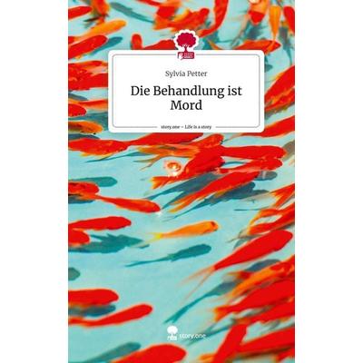 Die Behandlung ist Mord. Life is a Story - story.one, Gebundene Ausgabe von Sylvia Petter, Story.one publishing, 978-3-7115-0658-0