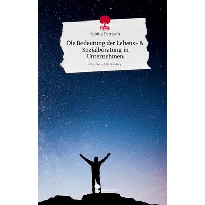 Die Bedeutung der Lebens- & Sozialberatung in Unternehmen. Life is a Story - story.one, Gebundene Ausgabe von Sabina Petrasch, Storylution,