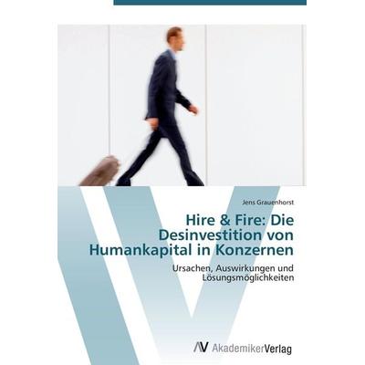 Hire & Fire: Die Desinvestition von Humankapital in Konzernen, Taschenbuch von Jens Grauenhorst, AV Akademikerverlag, 978-3-639-40713-6