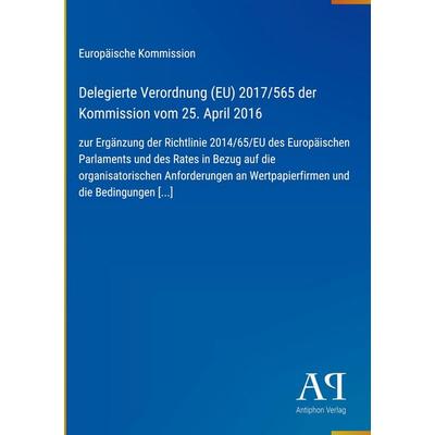 Delegierte Verordnung (EU) 2017/565 der Kommission vom 25. April 2016, Gebundene Ausgabe von Europäische Kommission, Antiphon Verlag,