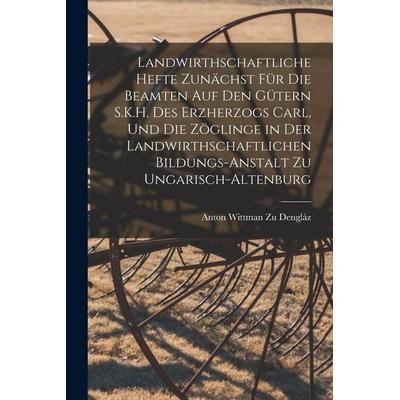 Landwirthschaftliche Hefte Zunächst Für Die Beamten Auf Den Gütern S.K.H. Des Erzherzogs Carl, Und Die Zöglinge in Der Landwirthschaftlichen