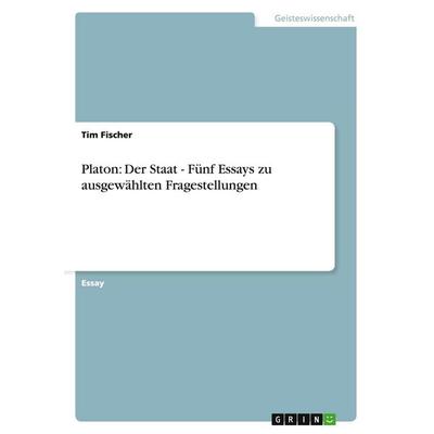 Platon: Der Staat - Fünf Essays zu ausgewählten Fragestellungen, Taschenbuch von Tim Fischer, GRIN, 978-3-638-74820-9