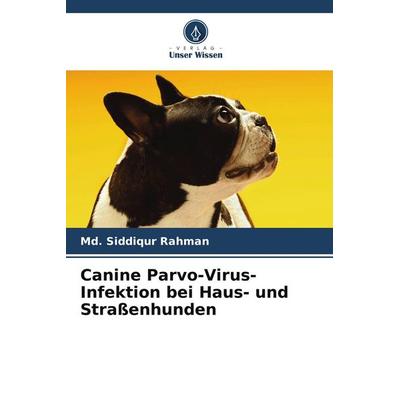 Canine Parvo-Virus-Infektion bei Haus- und Straßenhunden, Taschenbuch von Md. Siddiqur Rahman, Verlag Unser Wissen, 978-620-6-92306-0