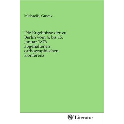 Die Ergebnisse der zu Berlin vom 4. bis 15. Januar 1876 abgehaltenen orthographischen Konferenz, Taschenbuch von , MV-Literatur, 978-3-96874-195-6