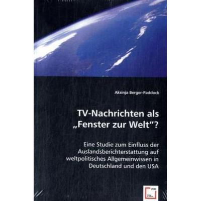 Berger-Paddock, A: TV-Nachrichten als `Fenster zur Welt`?, Taschenbuch von Aksinja Berger-Paddock, VDM, 978-3-8364-9427-4