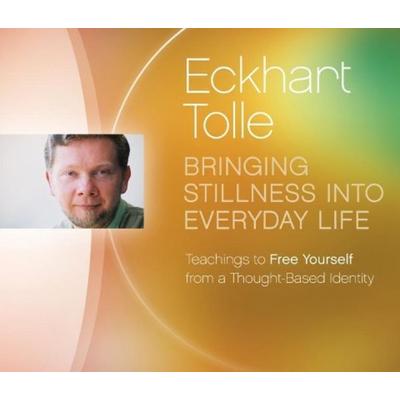 Bringing Stillness Into Everyday Life: Teachings to Free Yourself from a Thought-Based Identity - Eckhart Tolle, CD, 9781894884471