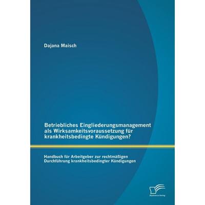 Betriebliches Eingliederungsmanagement als Wirksamkeitsvoraussetzung für krankheitsbedingte Kündigungen? Handbuch für Arbeitgeber zur rechtmäßigen