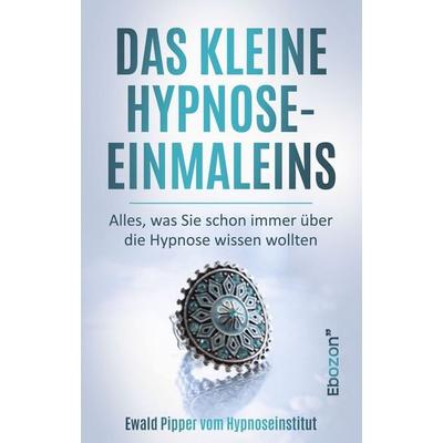 Das kleine Hypnose Einmaleins - Alles was Sie schon immer über die Hypnose wissen wollten von Ewald Pipper vom Hypnoseinstitut, Taschenbuch von Ewald