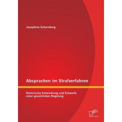 Absprachen im Strafverfahren: Historische Entwicklung und Entwürfe einer gesetzlichen Regelung, Taschenbuch von Josephine Scharnberg, Diplomica Verlag