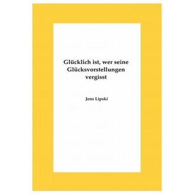 Glücklich ist, wer seine Glücksvorstellungen vergisst, Taschenbuch von Jens Lipski, Epubli, 978-3-7418-8582-2