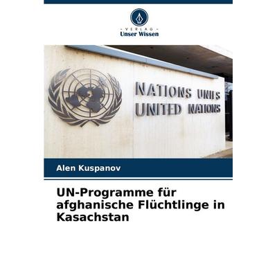 UN-Programme für afghanische Flüchtlinge in Kasachstan, Taschenbuch von Alen Kuspanov, Verlag Unser Wissen, 978-620-8-58589-1