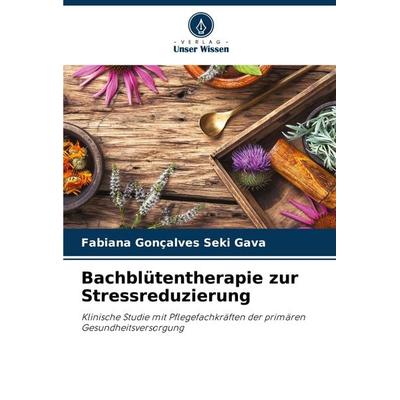 Bachblütentherapie zur Stressreduzierung, Taschenbuch von Fabiana Gonçalves Seki Gava, Verlag Unser Wissen, 978-620-7-93552-9