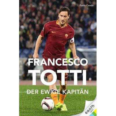 Francesco Totti, Gebundene Ausgabe von Paolo Condó, Egoth-Verlag, 978-3-903183-44-5