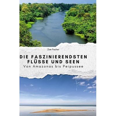 Die faszinierendsten Flüsse und Seen, Gebundene Ausgabe von Zoe Fischer, BoD - Books on Demand, 978-3-7591-4046-3