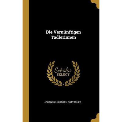 Die Vernünftigen Tadlerinnen, Gebundene Ausgabe von Johann Christoph Gottsched, Creative Media Partners, LLC, 978-0-270-33972-7
