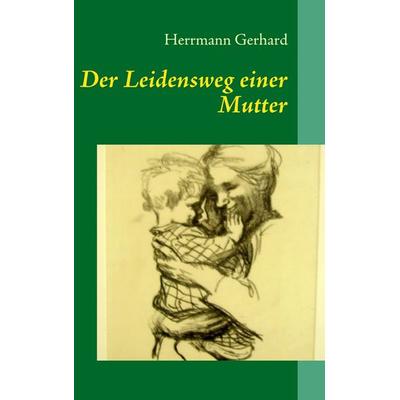 Der Leidensweg einer Mutter, Taschenbuch von Herrmann Gerhard, BoD – Books on Demand, 978-3-8391-6816-5
