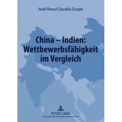 China – Indien: Wettbewerbsfaehigkeit im Vergleich, Taschenbuch von Axel Rose,Claudia Grupe, Peter Lang GmbH, Internationaler Verlag der