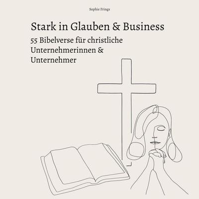 Stark in Glauben & Business: 55 Bibelverse für christliche Unternehmerinnen & Unternehmer, Taschenbuch von Sophie Frings, BoD – Books on Demand,