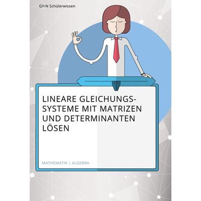 Lösen linearer Gleichungssysteme mithilfe von Matrizen und Determinanten, Taschenbuch von Hannes Kroke, GRIN, 978-3-668-55795-6