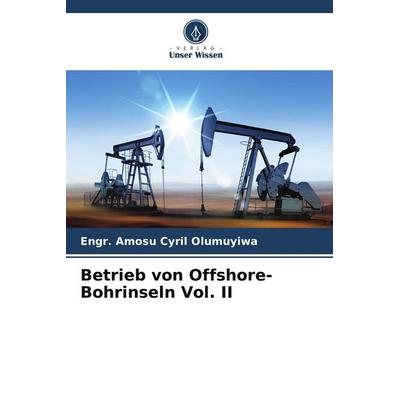 Betrieb von Offshore-Bohrinseln Vol. II, Taschenbuch von Engr. Amosu Cyril Olumuyiwa, Verlag Unser Wissen, 978-620-5-33017-3