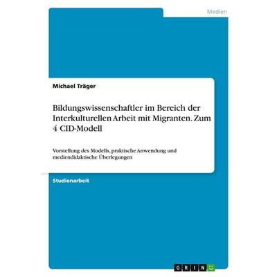 Bildungswissenschaftler im Bereich der Interkulturellen Arbeit mit Migranten. Zum 4 CID-Modell, Taschenbuch von Michael Träger, GRIN,