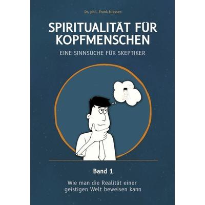 Spiritualität für Kopfmenschen - Eine Sinnsuche für Skeptiker (Band 1), Taschenbuch von Frank Niessen, Tredition, 978-3-384-26074-1