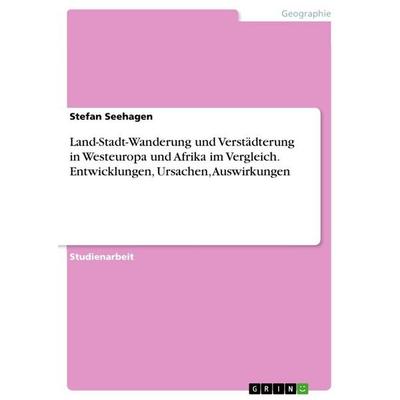 Land-Stadt-Wanderung und Verstädterung in Westeuropa und Afrika im Vergleich. Entwicklungen, Ursachen, Auswirkungen, Taschenbuch von Stefan Seehagen,