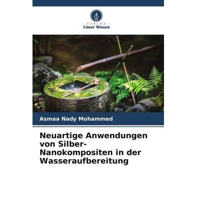 Neuartige Anwendungen von Silber-Nanokompositen in der Wasseraufbereitung, Taschenbuch von Asmaa Nady Mohammed, Verlag Unser Wissen, 978-620-5-18131-7