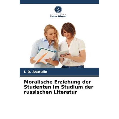 Moralische Erziehung der Studenten im Studium der russischen Literatur, Taschenbuch von I. D. Asatulin, Verlag Unser Wissen, 978-620-6-20056-7