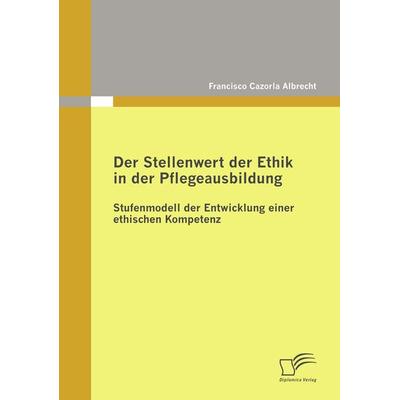Der Stellenwert der Ethik in der Pflegeausbildung: Stufenmodell der Entwicklung einer ethischen Kompetenz, Taschenbuch von Francisco Cazorla Albrecht,