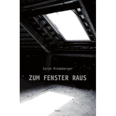ZUM FENSTER RAUS, Taschenbuch von Sarah Riedeberger, Epubli, 978-3-86931-452-5