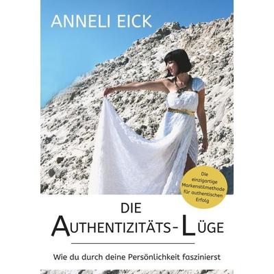 Die Authentizitäts-Lüge, Taschenbuch von Anneli Eick, Tredition, 978-3-7482-9538-9