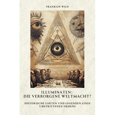 Illuminaten: Die verborgene Weltmacht?, Taschenbuch von Franklin Wild, Epubli, 978-3-8190-3478-7