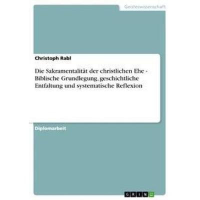 Die Sakramentalität der christlichen Ehe - Biblische Grundlegung, geschichtliche Entfaltung und systematische Reflexion, Taschenbuch von Christoph