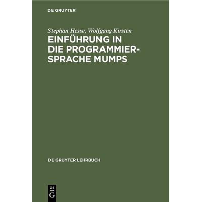Einführung in die Programmiersprache MUMPS, Gebundene Ausgabe von Stephan Hesse,Wolfgang Kirsten, De Gruyter, 978-3-11-009746-7