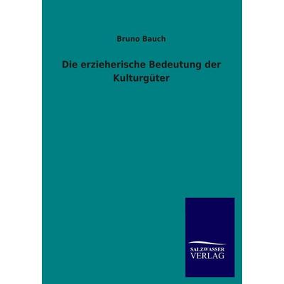 Die erzieherische Bedeutung der Kulturgüter, Taschenbuch von Bruno Bauch, Salzwasser, 978-3-8460-2390-7