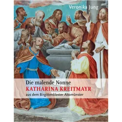 Die malende Nonne Katharina Kreitmayr OSsS (1640-1726) aus dem Birgittenkloster Altomnster, Biografien von Veronika Jung, Veronika, Jung