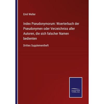 Index Pseudonymorum: Woerterbuch der Pseudonymen oder Verzeichniss aller Autoren, die sich falscher Namen bedienten, Taschenbuch von Emil Weller, BoD