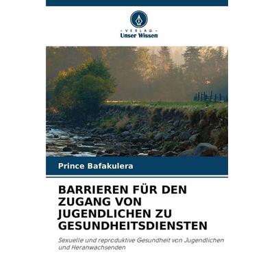 Barrieren für den Zugang von Jugendlichen Zu Gesundheitsdiensten, Taschenbuch von Prince Bafakulera, Verlag Unser Wissen, 978-620-2-47023-0