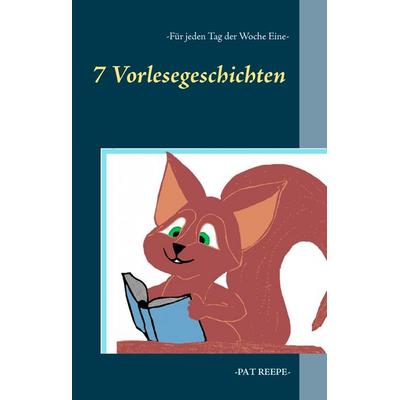7 Vorlesegeschichten - Für jeden Tag der Woche eine, Gebundene Ausgabe von Pat Reepe, BoD – Books on Demand, 978-3-7386-3915-5